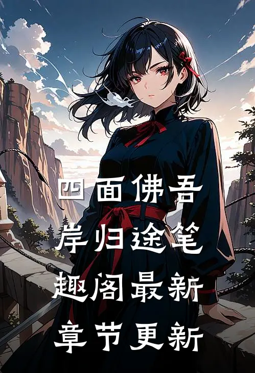 四面佛吾岸归途笔趣阁最新章节更新