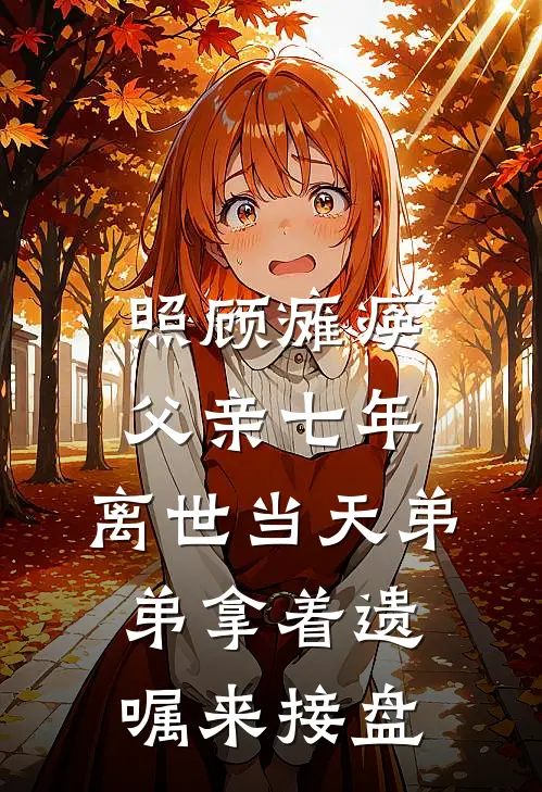 张轩张译晨(照顾瘫痪父亲七年，离世当天弟弟拿着遗嘱来接盘)全章节在线阅读_(照顾瘫痪父亲七年，离世当天弟弟拿着遗嘱来接盘)完结版免费阅读