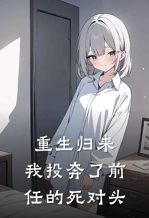 重生归来：我投奔了前任的死对头