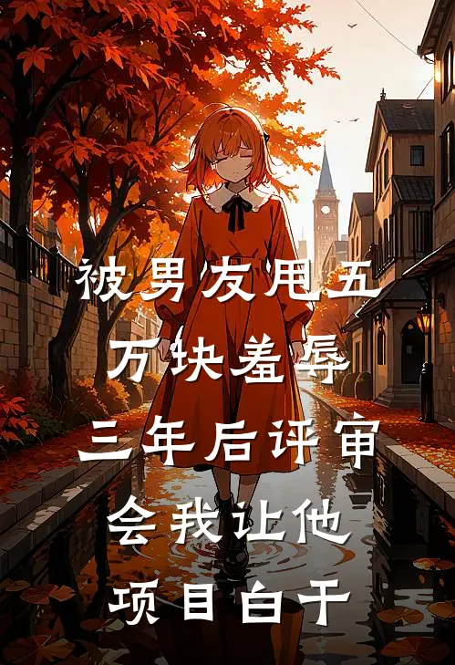 被男友甩五万块羞辱，三年后评审会我让他项目白干苏念周逸辰热门的网络小说_完整版小说被男友甩五万块羞辱，三年后评审会我让他项目白干(苏念周逸辰)