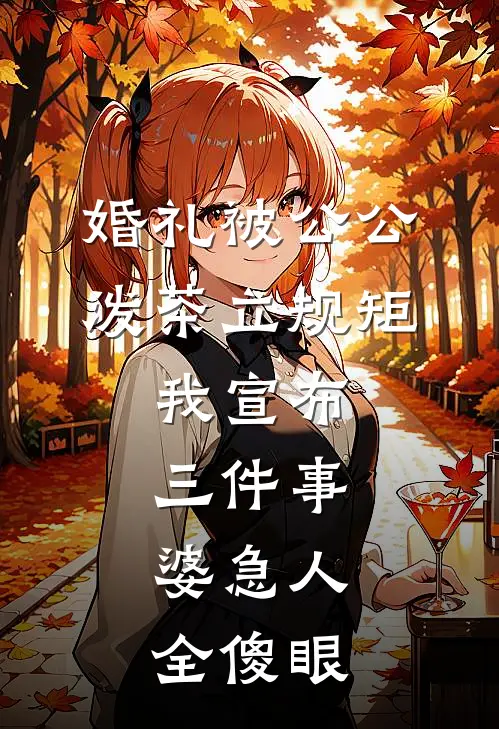 婚礼被公公泼茶立规矩，我宣布三件事，婆急人全傻眼李玉梅沈浩宇最热门小说_免费小说全集婚礼被公公泼茶立规矩，我宣布三件事，婆急人全傻眼(李玉梅沈浩宇)