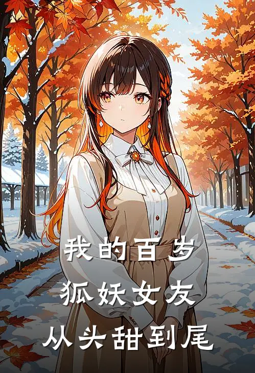 我的百岁狐妖女友，从头甜到尾(狐雨白霜)最新小说全文阅读_最新章节列表我的百岁狐妖女友，从头甜到尾(狐雨白霜)