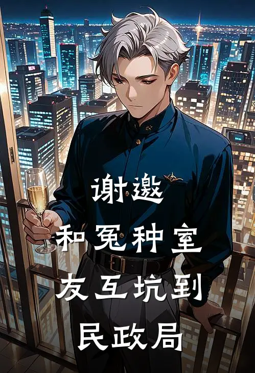 谢邀，和冤种室友互坑到民政局林野苏晓晓免费小说在线看_完本小说阅读谢邀，和冤种室友互坑到民政局(林野苏晓晓)