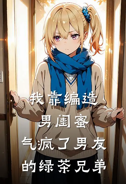 我靠编造男闺蜜，气疯了男友的绿茶兄弟