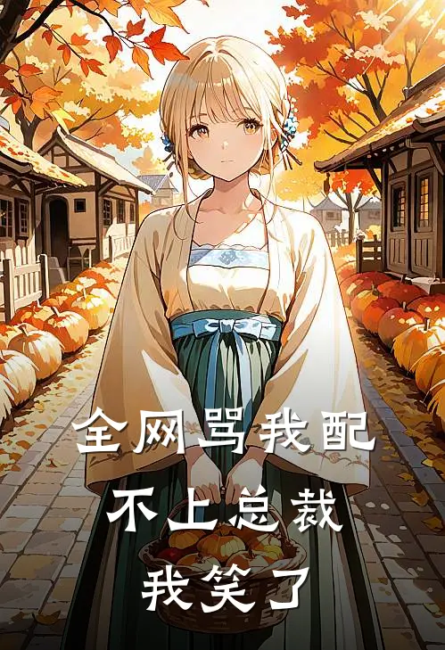 全网骂我配不上总裁，我笑了