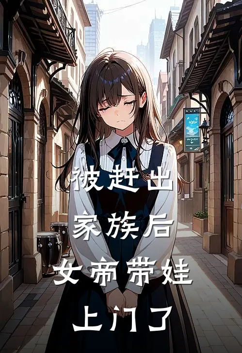 被赶出家族后，女帝带娃上门了