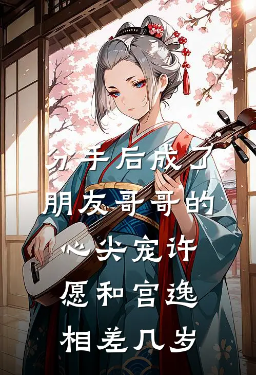 分手后成了朋友哥哥的心尖宠许愿和宫逸相差几岁