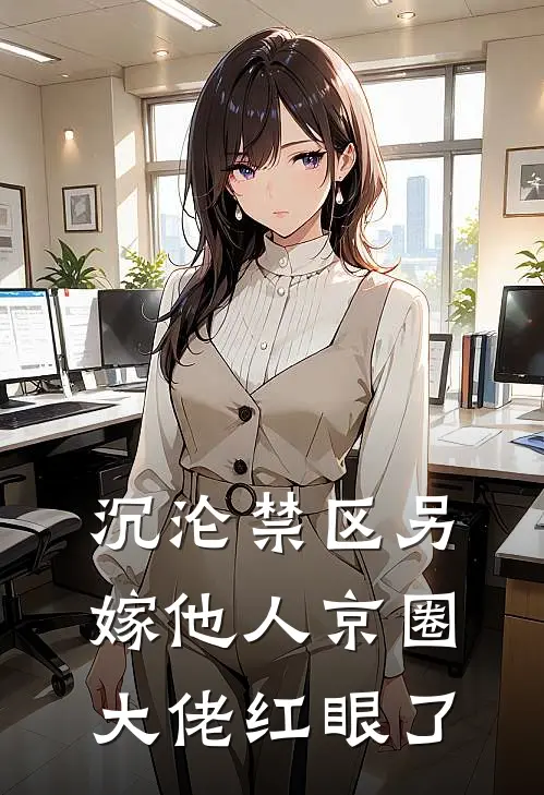 沉沦禁区另嫁他人京圈大佬红眼了