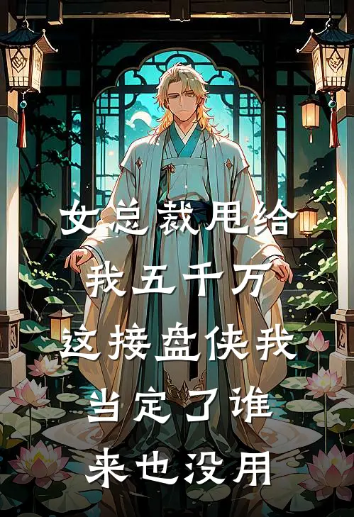 女总裁甩给我五千万，这接盘侠我当定了谁来也没用