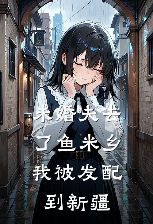 未婚夫去了鱼米乡，我被发配到新疆