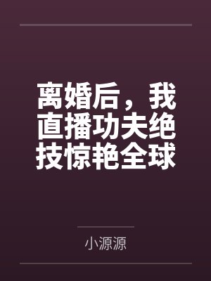 离婚后,我直播功夫绝技惊艳全球笔趣阁无弹窗