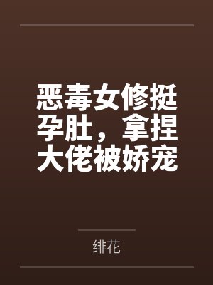 恶毒女修挺孕肚,拿捏大佬被娇宠