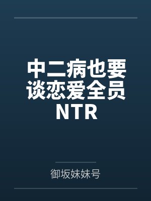 中二病也要谈恋爱全员NTR
