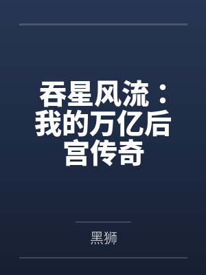 吞星风流:我的万亿后宫传奇