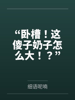 “卧槽!这傻子奶子怎么大!?”被爆乳肥臀的智障女人缠上了,我顺势装成她儿子,将她一步步调教成我的专属