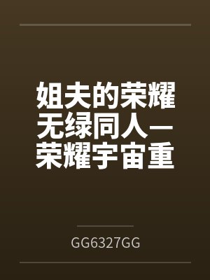 姐夫的荣耀无绿同人—荣耀宇宙重启