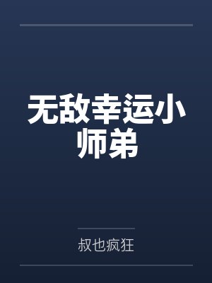 无敌幸运小师弟by叔也疯狂笔趣阁无弹窗