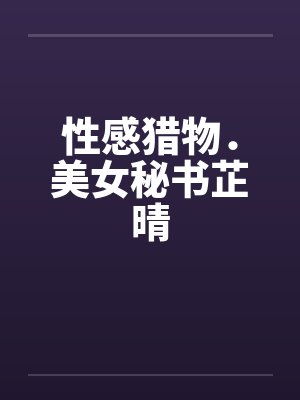 性感猎物.美女秘书芷晴