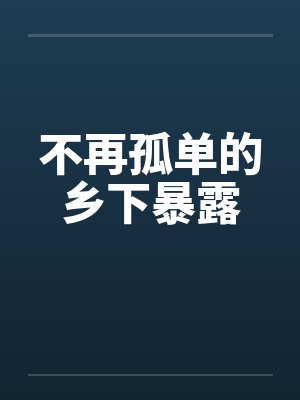 不再孤单的乡下暴露