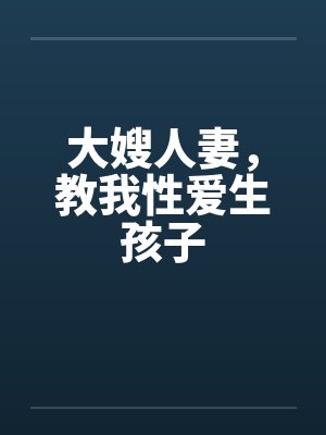 大嫂人妻,教我性爱生孩子