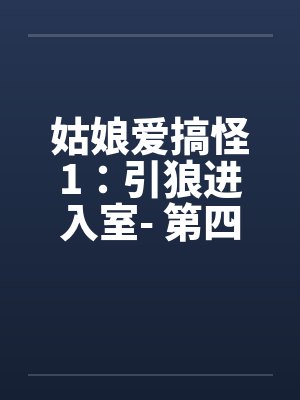 姑娘爱搞怪1：引狼进入室- 第四章