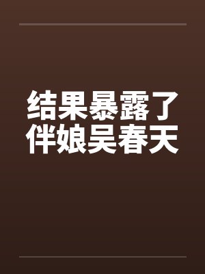 结果暴露了伴娘吴春天