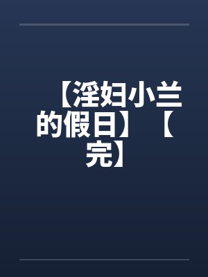 【淫妇小兰的假日】【完】