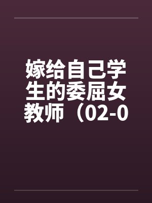 嫁给自己学生的委屈女教师(02-04)