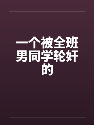 一个被全班男同学轮奸的