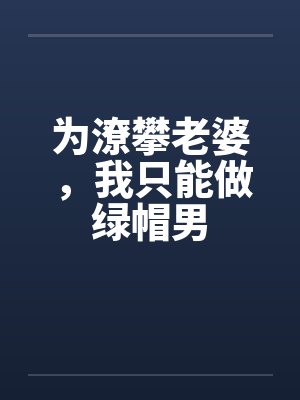 为潦攀老婆,我只能做绿帽男