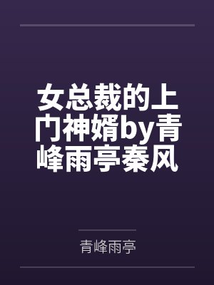 女总裁的上门神婿by青峰雨亭秦风