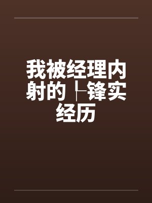 我被经理内射的┞锋实经历