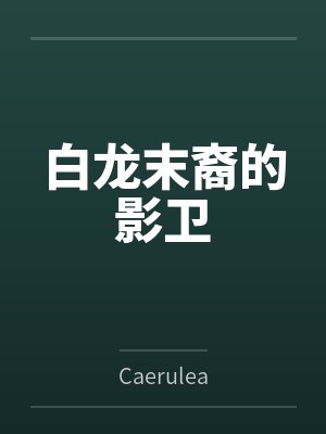 白龙末裔的影卫byCaerulea未删减版