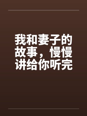 我和妻子的故事,慢慢讲给你听完