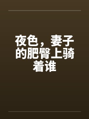 夜色,妻子的肥臀上骑着谁
