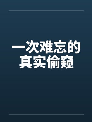 一次难忘的真实偷窥