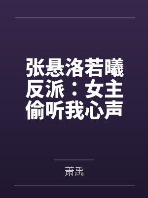 张悬洛若曦反派:女主偷听我心声人设崩了