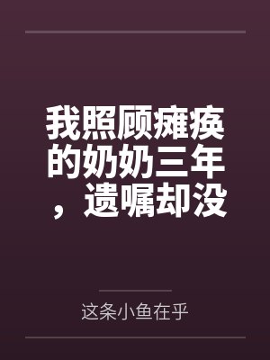 我照顾瘫痪的奶奶三年,遗嘱却没有我的名字