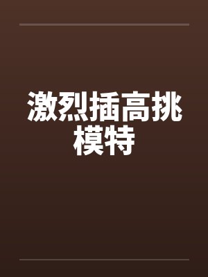 激烈插高挑模特