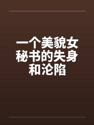 一个美貌女秘书的失身和沦陷
