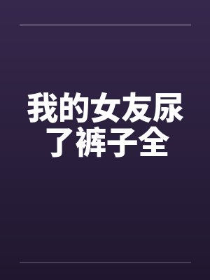 我的女友尿了裤子全