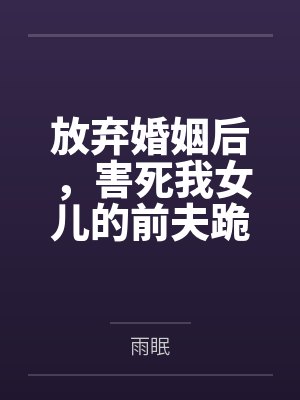 放弃婚姻后，害死我女儿的前夫跪下求我原谅