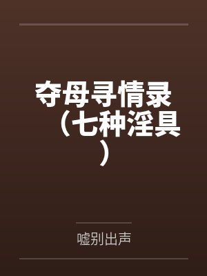 夺母寻情录(七种淫具)