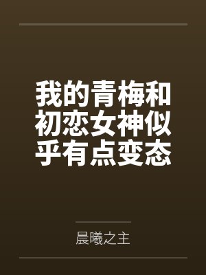 我的青梅和初恋女神似乎有点变态