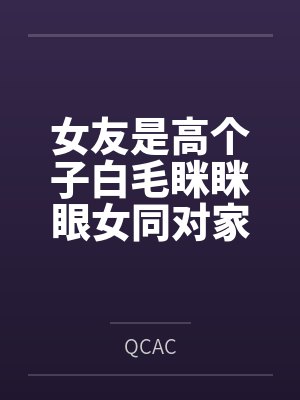 女友是高个子白毛眯眯眼女同对家里蹲