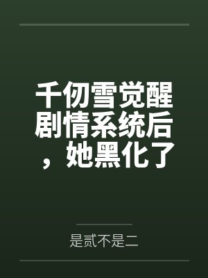 千仞雪觉醒剧情系统后，她黑化了by是贰不是二